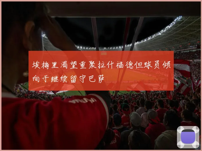 埃梅里渴望重聚拉什福德但球员倾向于继续留守巴萨