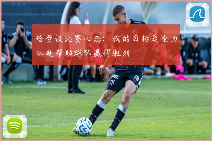 哈登谈比赛心态：我的目标是全力以赴帮助球队赢得胜利