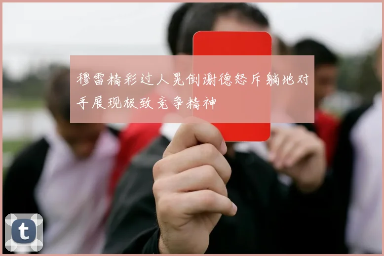 穆雷精彩过人晃倒谢德怒斥躺地对手展现极致竞争精神