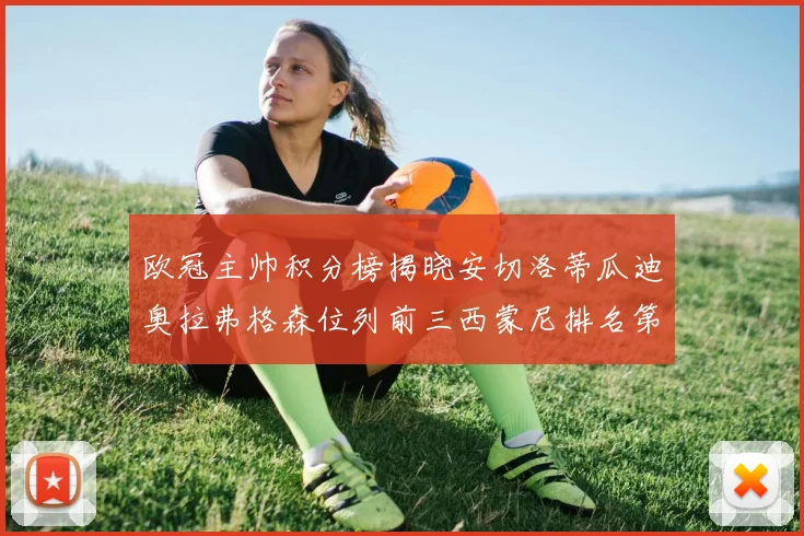欧冠主帅积分榜揭晓安切洛蒂瓜迪奥拉弗格森位列前三西蒙尼排名第六